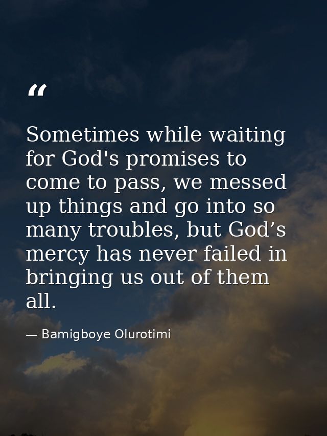 Sometimes while waiting for God's promises to come to pass, we messed up things and go into so many troubles, but God’s  — Bamigboye Olurotimi