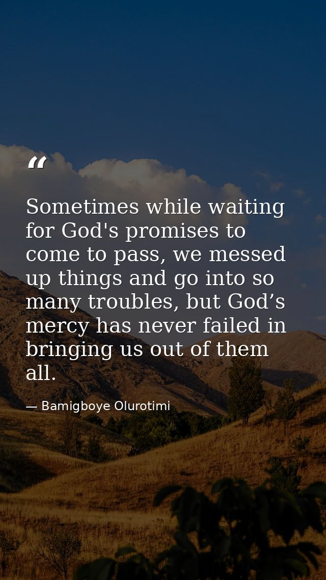 Sometimes while waiting for God's promises to come to pass, we messed up things and go into so many troubles, but God’s  — Bamigboye Olurotimi