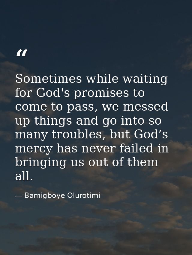 Sometimes while waiting for God's promises to come to pass, we messed up things and go into so many troubles, but God’s  — Bamigboye Olurotimi