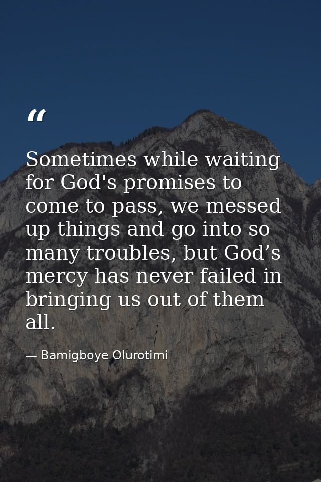 Sometimes while waiting for God's promises to come to pass, we messed up things and go into so many troubles, but God’s  — Bamigboye Olurotimi