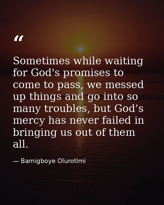 Sometimes while waiting for God's promises to come to pass, we messed up things and go into so many troubles, but God’s  — Bamigboye Olurotimi
