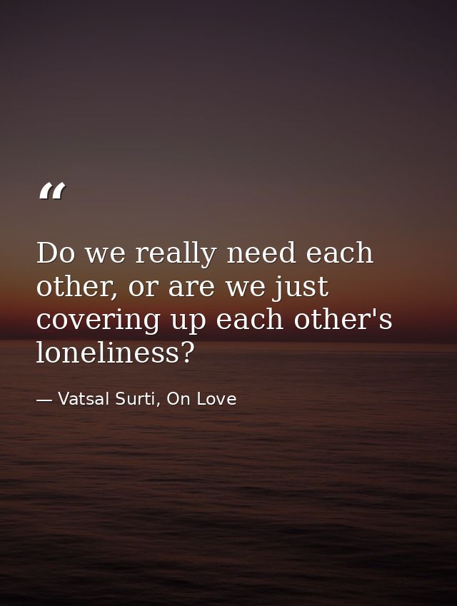 Do we really need each other, or are we just covering up each other's loneliness? — Vatsal Surti, On Love