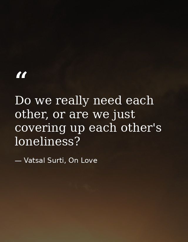 Do we really need each other, or are we just covering up each other's loneliness? — Vatsal Surti, On Love