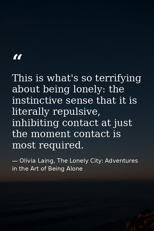 This is what's so terrifying about being lonely: the instinctive sense that it is literally repulsive, inhibiting contac — Olivia Laing, The Lonely City: Adventures in the Art of Being Alone
