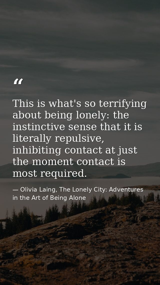 This is what's so terrifying about being lonely: the instinctive sense that it is literally repulsive, inhibiting contac — Olivia Laing, The Lonely City: Adventures in the Art of Being Alone