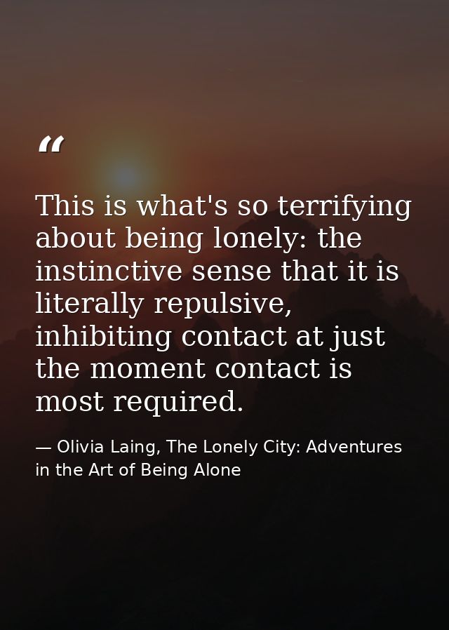This is what's so terrifying about being lonely: the instinctive sense that it is literally repulsive, inhibiting contac — Olivia Laing, The Lonely City: Adventures in the Art of Being Alone
