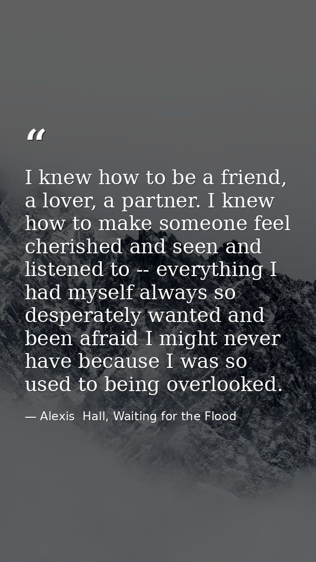 I knew how to be a friend, a lover, a partner. I knew how to make someone feel cherished and seen and listened to -- eve — Alexis  Hall, Waiting for the Flood