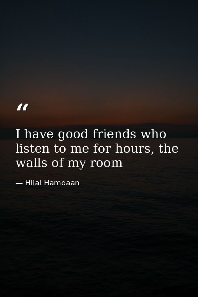 I have good friends who listen to me for hours, the walls of my room — Hilal Hamdaan