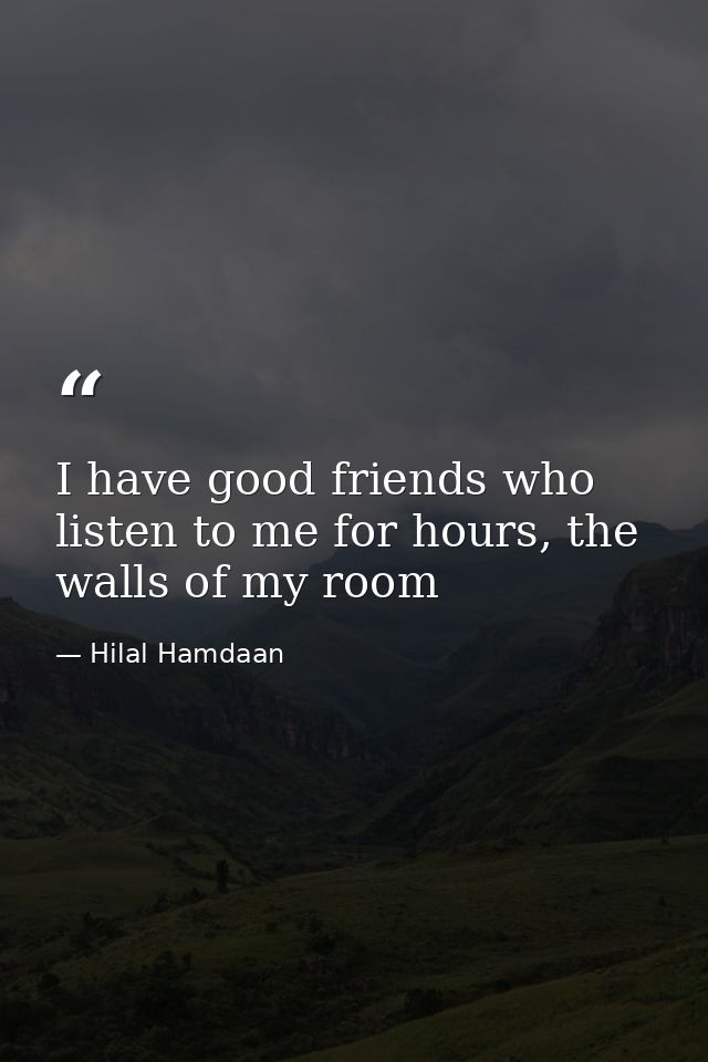 I have good friends who listen to me for hours, the walls of my room — Hilal Hamdaan