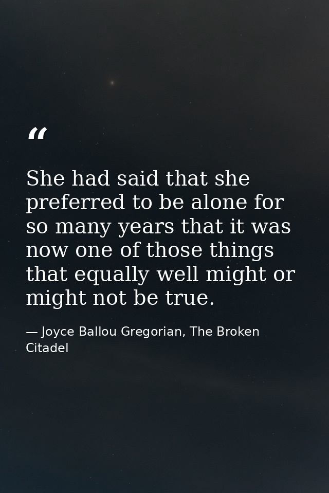 She had said that she preferred to be alone for so many years that it was now one of those things that equally well migh — Joyce Ballou Gregorian, The Broken Citadel