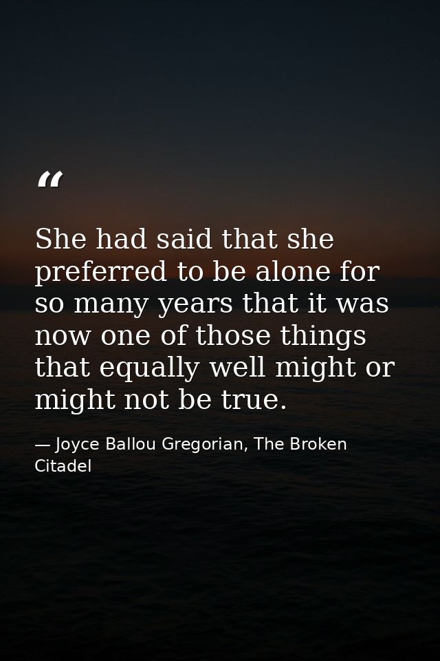 She had said that she preferred to be alone for so many years that it was now one of those things that equally well migh — Joyce Ballou Gregorian, The Broken Citadel