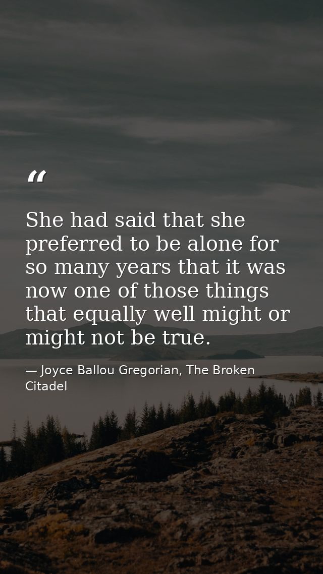 She had said that she preferred to be alone for so many years that it was now one of those things that equally well migh — Joyce Ballou Gregorian, The Broken Citadel