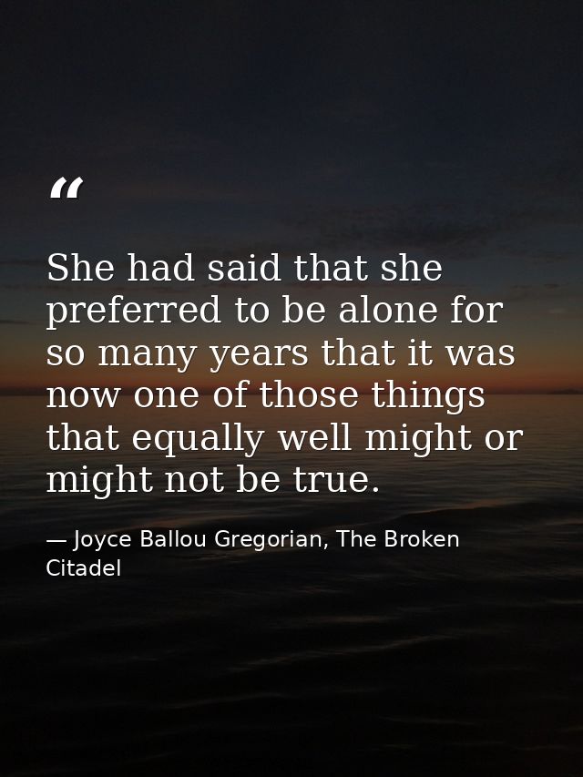 She had said that she preferred to be alone for so many years that it was now one of those things that equally well migh — Joyce Ballou Gregorian, The Broken Citadel