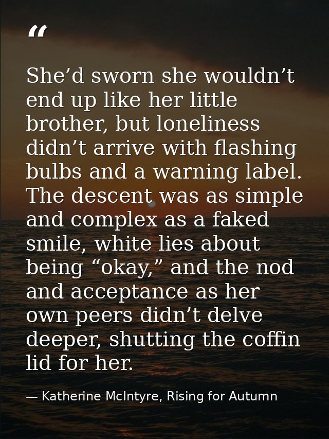 She’d sworn she wouldn’t end up like her little brother, but loneliness didn’t arrive with flashing bulbs and a warning  — Katherine McIntyre, Rising for Autumn
