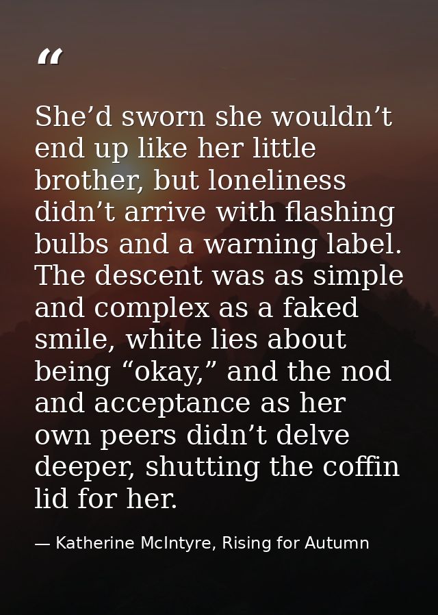 She’d sworn she wouldn’t end up like her little brother, but loneliness didn’t arrive with flashing bulbs and a warning  — Katherine McIntyre, Rising for Autumn
