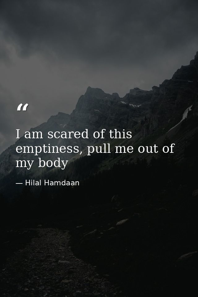 I am scared of this emptiness, pull me out of my body — Hilal Hamdaan