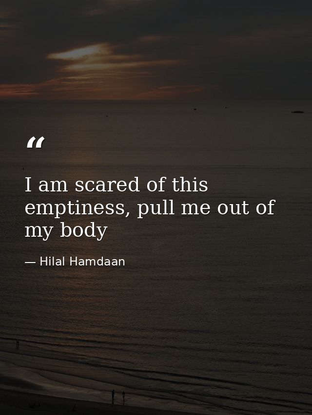 I am scared of this emptiness, pull me out of my body — Hilal Hamdaan