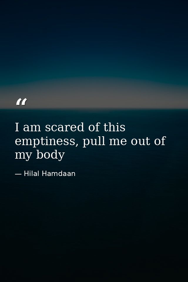 I am scared of this emptiness, pull me out of my body — Hilal Hamdaan