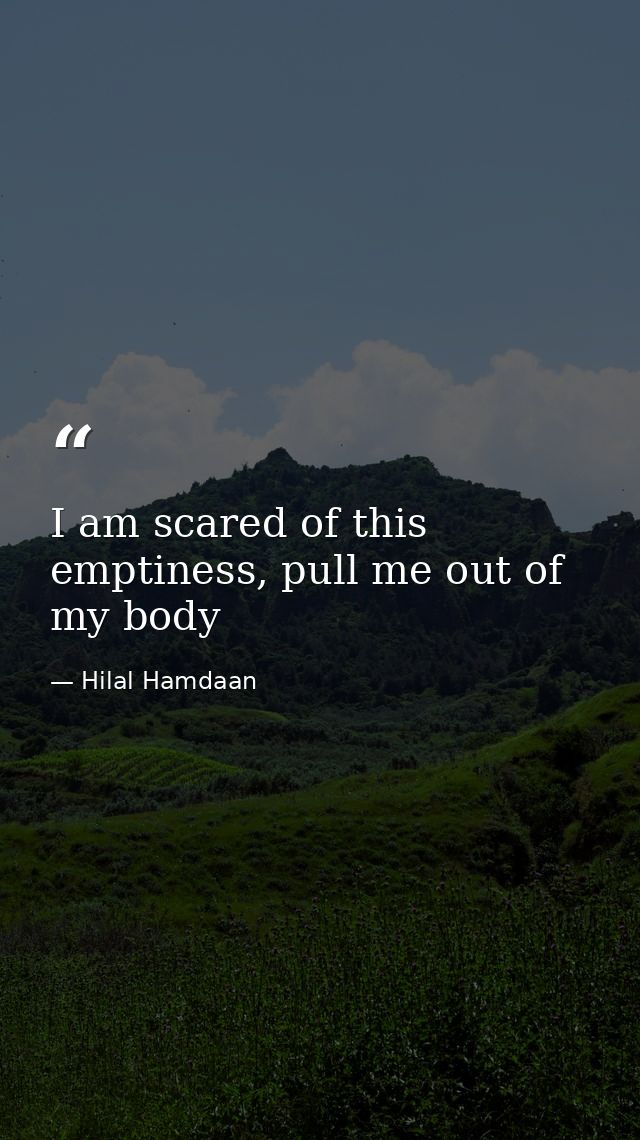 I am scared of this emptiness, pull me out of my body — Hilal Hamdaan