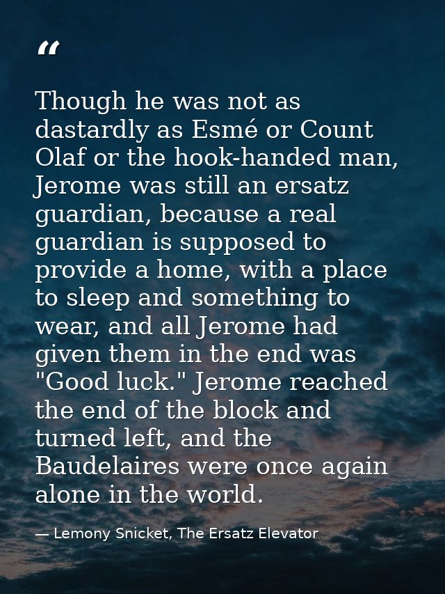 Though he was not as dastardly as Esmé or Count Olaf or the hook-handed man, Jerome was still an ersatz guardian, becaus — Lemony Snicket, The Ersatz Elevator