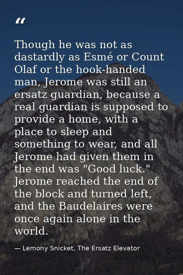 Though he was not as dastardly as Esmé or Count Olaf or the hook-handed man, Jerome was still an ersatz guardian, becaus — Lemony Snicket, The Ersatz Elevator