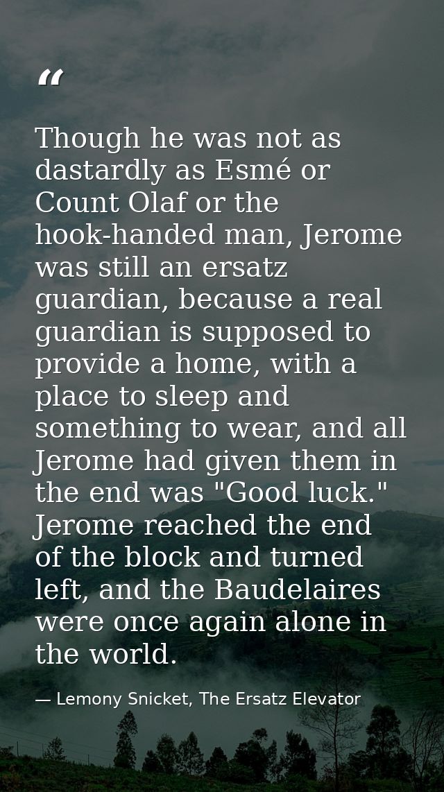 Though he was not as dastardly as Esmé or Count Olaf or the hook-handed man, Jerome was still an ersatz guardian, becaus — Lemony Snicket, The Ersatz Elevator