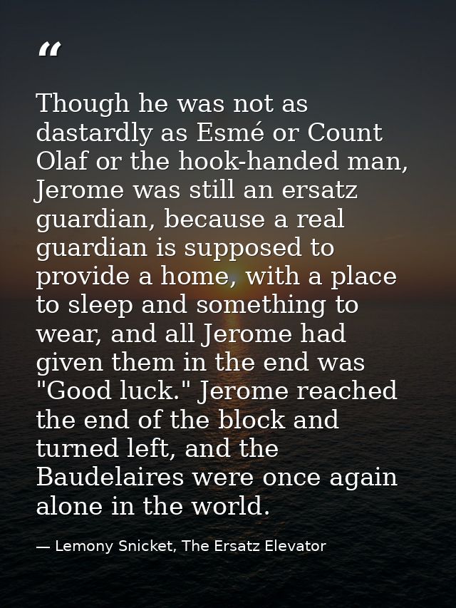 Though he was not as dastardly as Esmé or Count Olaf or the hook-handed man, Jerome was still an ersatz guardian, becaus — Lemony Snicket, The Ersatz Elevator