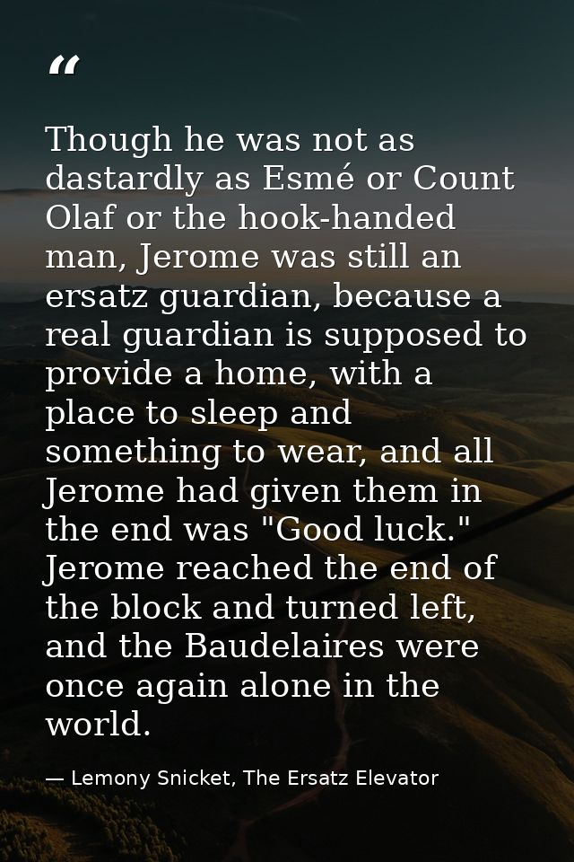 Though he was not as dastardly as Esmé or Count Olaf or the hook-handed man, Jerome was still an ersatz guardian, becaus — Lemony Snicket, The Ersatz Elevator
