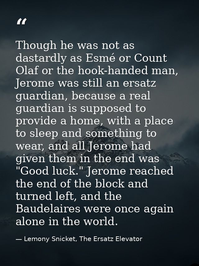 Though he was not as dastardly as Esmé or Count Olaf or the hook-handed man, Jerome was still an ersatz guardian, becaus — Lemony Snicket, The Ersatz Elevator