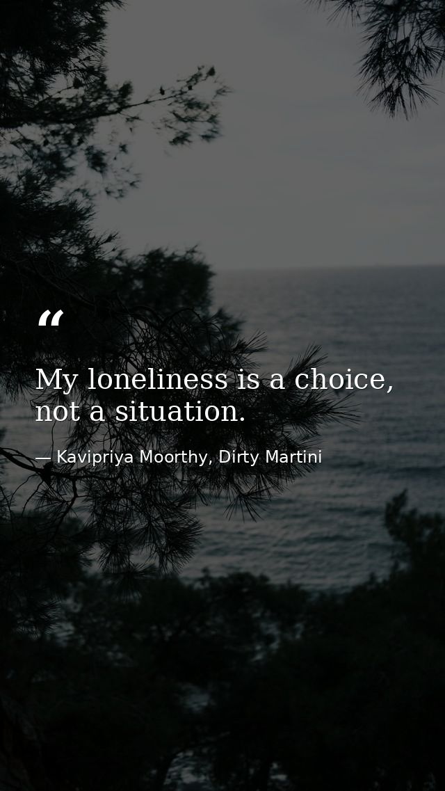 My loneliness is a choice, not a situation. — Kavipriya Moorthy, Dirty Martini
