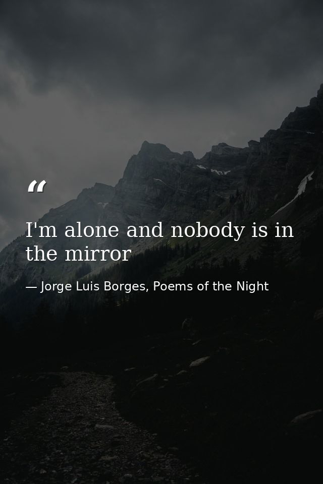 I'm alone and nobody is in the mirror — Jorge Luis Borges, Poems of the Night