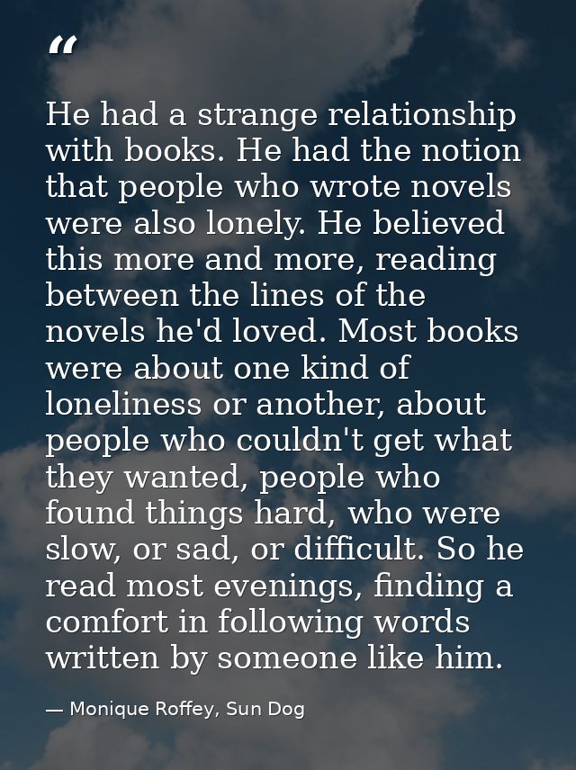 He had a strange relationship with books. He had the notion that people who wrote novels were also lonely. He believed t — Monique Roffey, Sun Dog