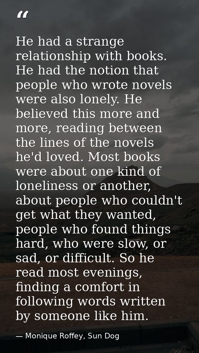 He had a strange relationship with books. He had the notion that people who wrote novels were also lonely. He believed t — Monique Roffey, Sun Dog