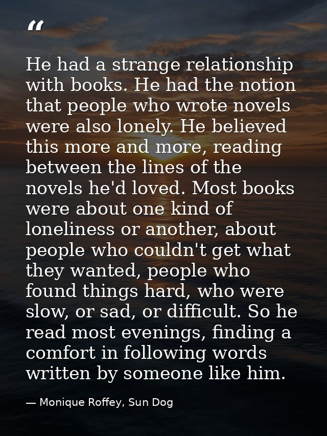 He had a strange relationship with books. He had the notion that people who wrote novels were also lonely. He believed t — Monique Roffey, Sun Dog