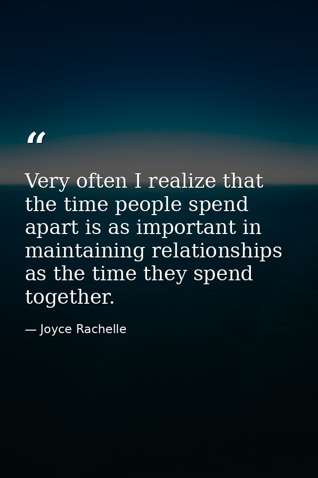 Very often I realize that the time people spend apart is as important in maintaining relationships as the time they spen — Joyce Rachelle
