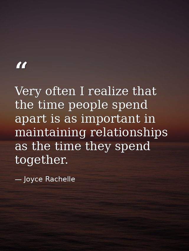 Very often I realize that the time people spend apart is as important in maintaining relationships as the time they spen — Joyce Rachelle