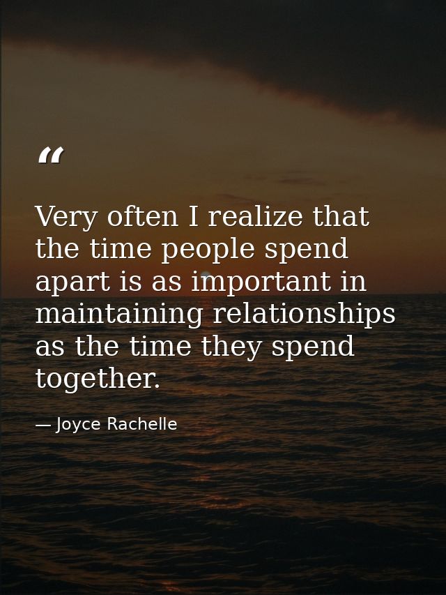 Very often I realize that the time people spend apart is as important in maintaining relationships as the time they spen — Joyce Rachelle