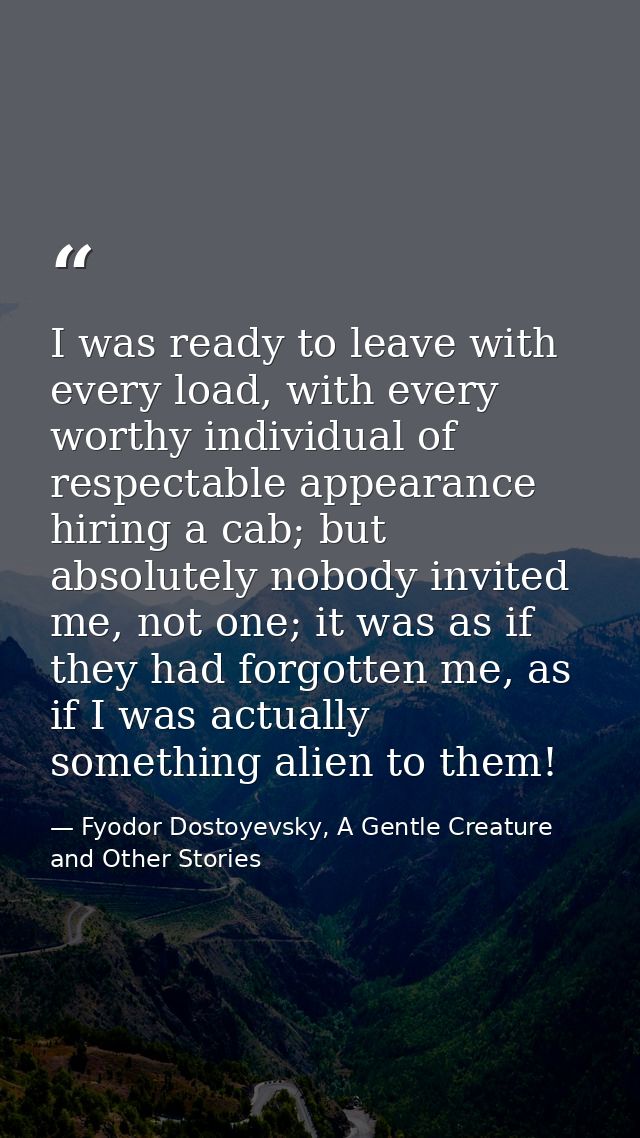 I was ready to leave with every load, with every worthy individual of respectable appearance hiring a cab; but absolutel — Fyodor Dostoyevsky, A Gentle Creature and Other Stories