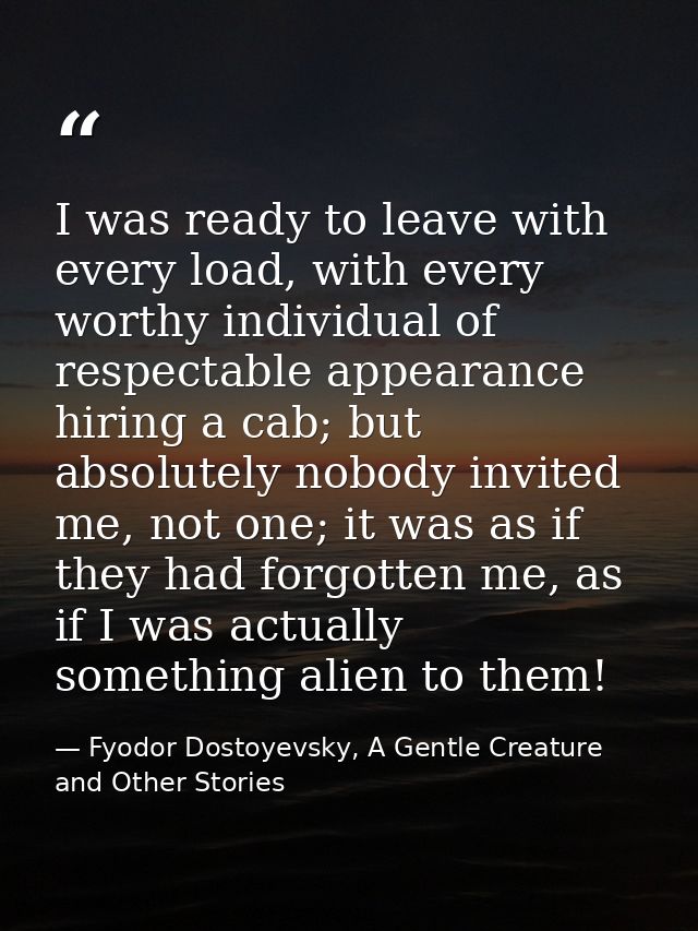 I was ready to leave with every load, with every worthy individual of respectable appearance hiring a cab; but absolutel — Fyodor Dostoyevsky, A Gentle Creature and Other Stories