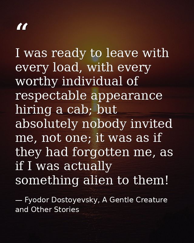 I was ready to leave with every load, with every worthy individual of respectable appearance hiring a cab; but absolutel — Fyodor Dostoyevsky, A Gentle Creature and Other Stories