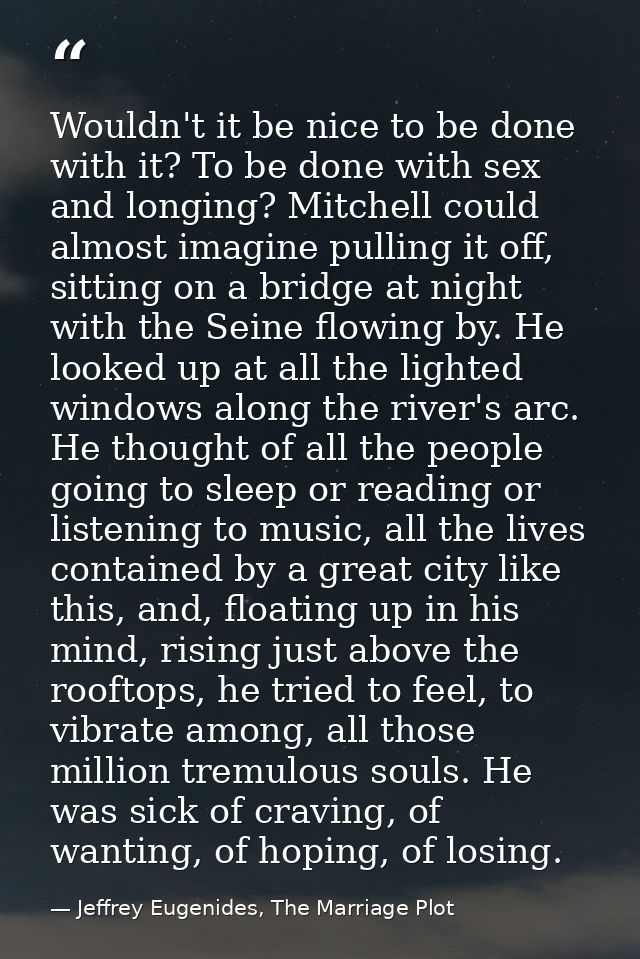 Wouldn't it be nice to be done with it? To be done with sex and longing? Mitchell could almost imagine pulling it off, s — Jeffrey Eugenides, The Marriage Plot