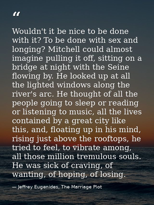 Wouldn't it be nice to be done with it? To be done with sex and longing? Mitchell could almost imagine pulling it off, s — Jeffrey Eugenides, The Marriage Plot