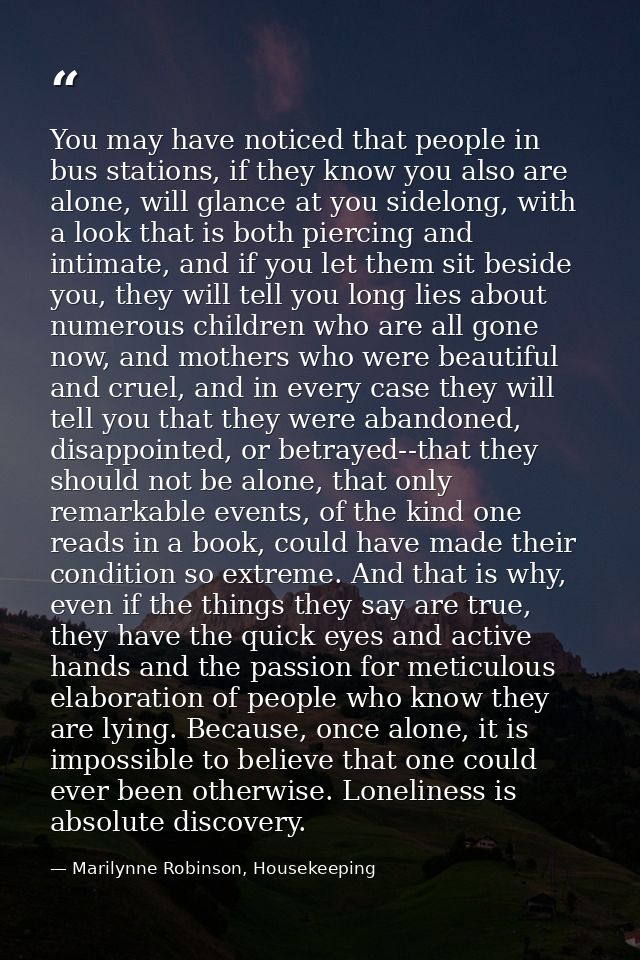 You may have noticed that people in bus stations, if they know you also are alone, will glance at you sidelong, with a l — Marilynne Robinson, Housekeeping