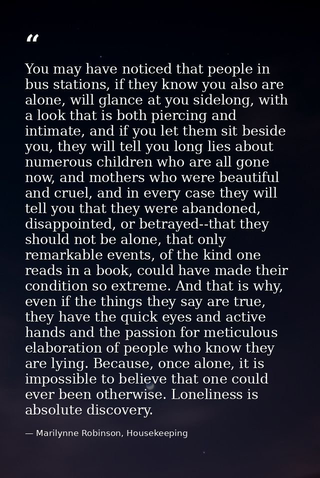 You may have noticed that people in bus stations, if they know you also are alone, will glance at you sidelong, with a l — Marilynne Robinson, Housekeeping
