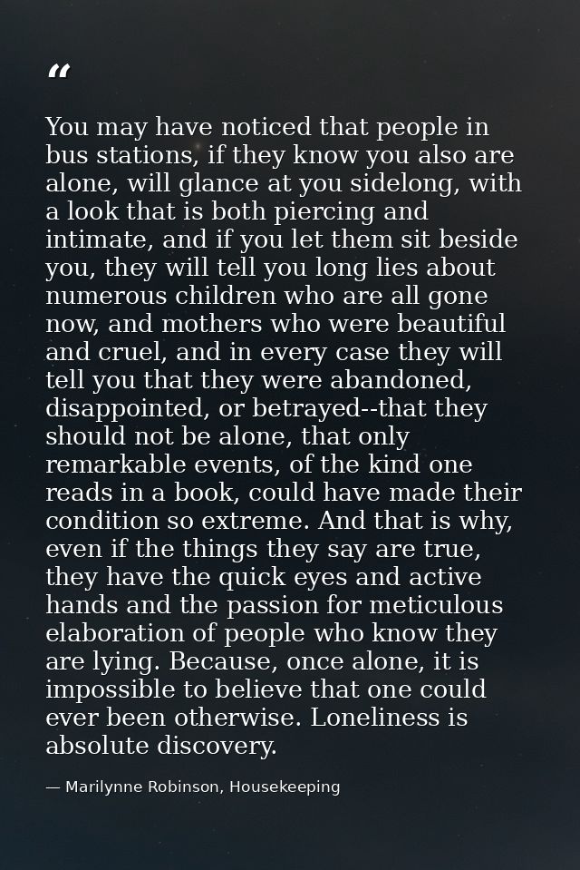 You may have noticed that people in bus stations, if they know you also are alone, will glance at you sidelong, with a l — Marilynne Robinson, Housekeeping