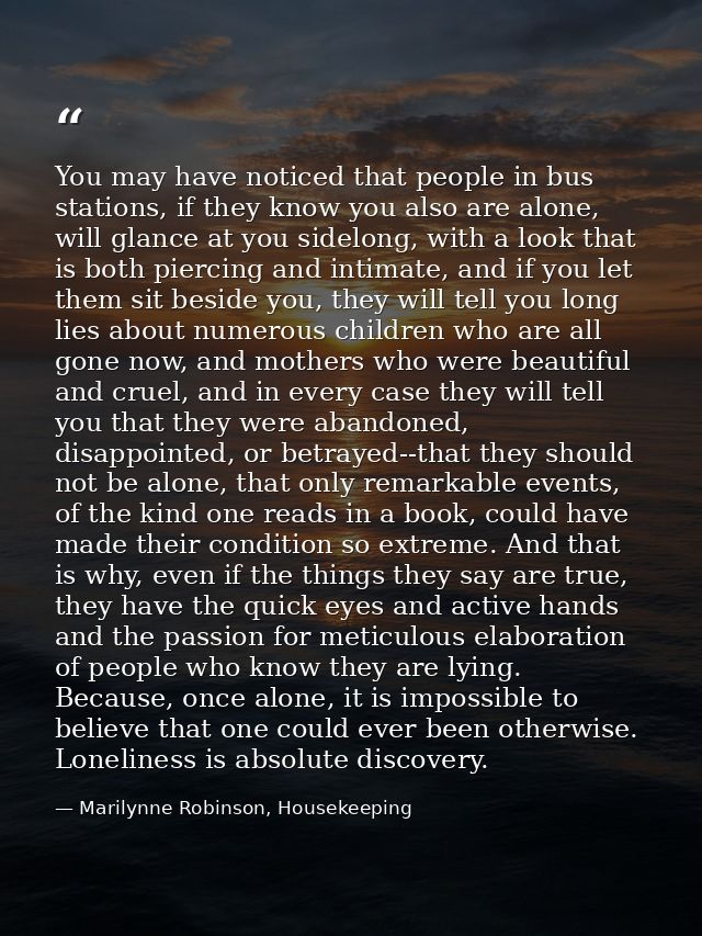 You may have noticed that people in bus stations, if they know you also are alone, will glance at you sidelong, with a l — Marilynne Robinson, Housekeeping