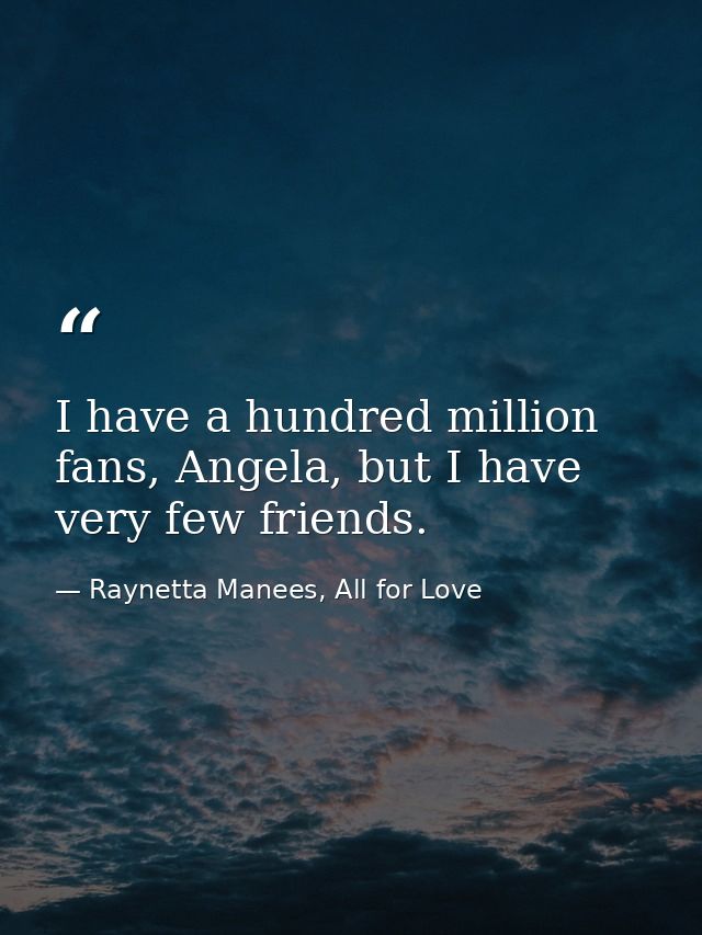 I have a hundred million fans, Angela, but I have very few friends. — Raynetta Manees, All for Love