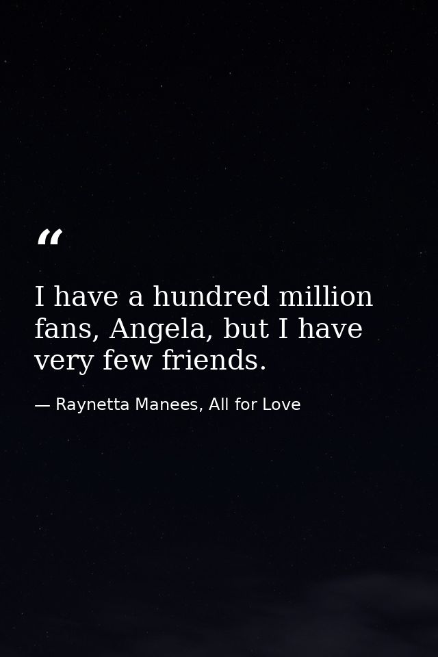 I have a hundred million fans, Angela, but I have very few friends. — Raynetta Manees, All for Love