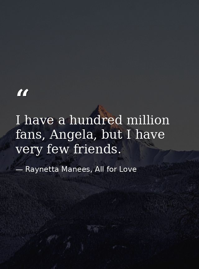 I have a hundred million fans, Angela, but I have very few friends. — Raynetta Manees, All for Love