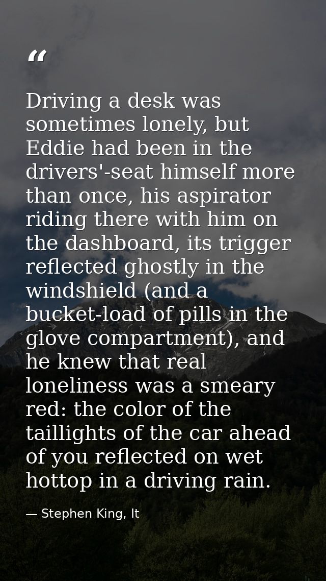 Driving a desk was sometimes lonely, but Eddie had been in the drivers'-seat himself more than once, his aspirator ridin — Stephen King, It